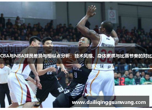 CBA与NBA球员差异与相似点分析：技术风格、身体素质与比赛节奏的对比