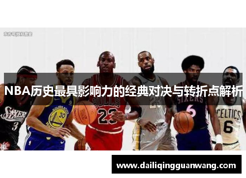 NBA历史最具影响力的经典对决与转折点解析