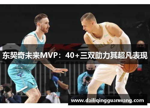 东契奇未来MVP：40+三双助力其超凡表现